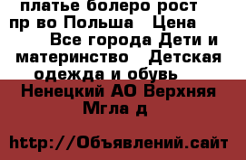платье болеро рост110 пр-во Польша › Цена ­ 1 500 - Все города Дети и материнство » Детская одежда и обувь   . Ненецкий АО,Верхняя Мгла д.